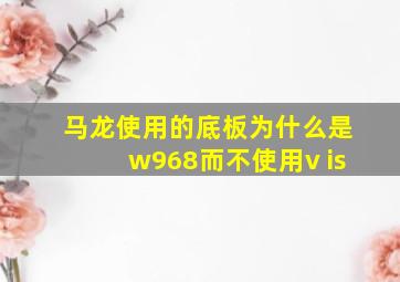 马龙使用的底板为什么是w968而不使用v is